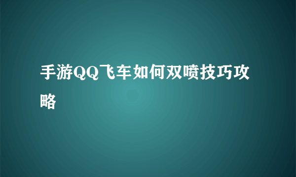 手游QQ飞车如何双喷技巧攻略