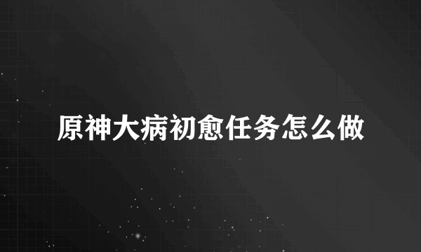 原神大病初愈任务怎么做