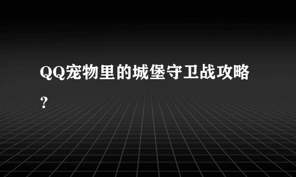 QQ宠物里的城堡守卫战攻略？