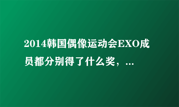 2014韩国偶像运动会EXO成员都分别得了什么奖，每一个都要？