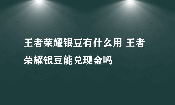 王者荣耀银豆有什么用 王者荣耀银豆能兑现金吗