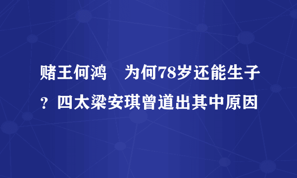 赌王何鸿燊为何78岁还能生子？四太梁安琪曾道出其中原因