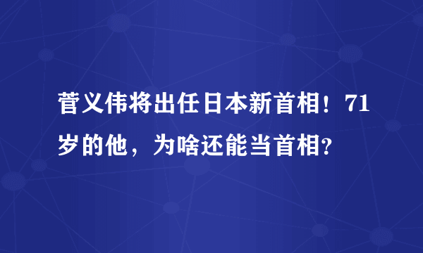 菅义伟将出任日本新首相！71岁的他，为啥还能当首相？