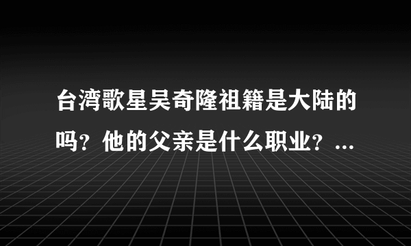 台湾歌星吴奇隆祖籍是大陆的吗？他的父亲是什么职业？母亲做什么工作？