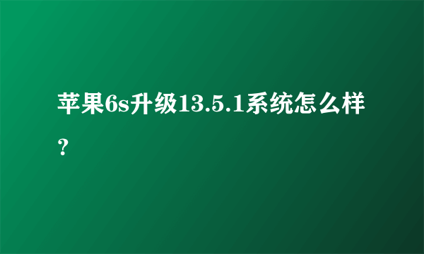 苹果6s升级13.5.1系统怎么样？