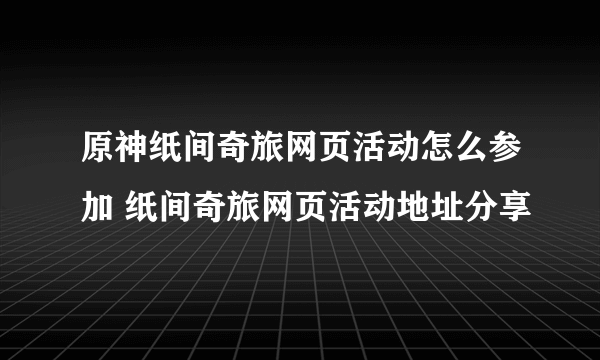 原神纸间奇旅网页活动怎么参加 纸间奇旅网页活动地址分享