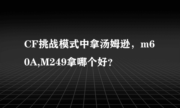 CF挑战模式中拿汤姆逊，m60A,M249拿哪个好？