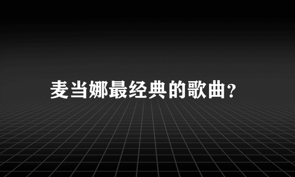 麦当娜最经典的歌曲？