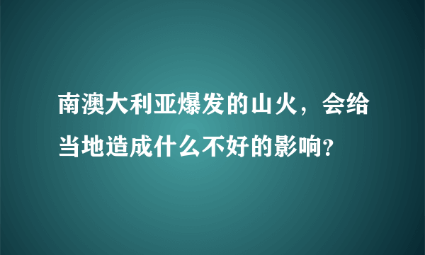 南澳大利亚爆发的山火，会给当地造成什么不好的影响？