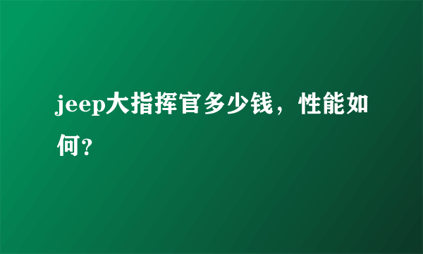 jeep大指挥官多少钱，性能如何？