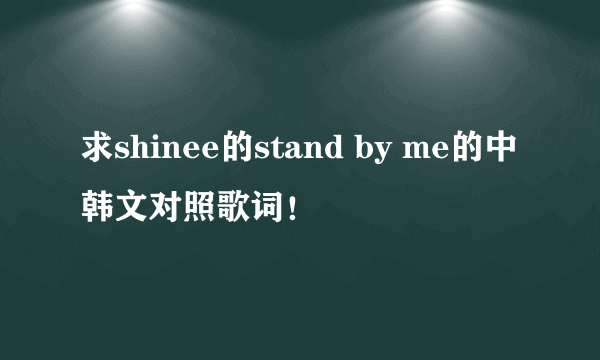 求shinee的stand by me的中韩文对照歌词！