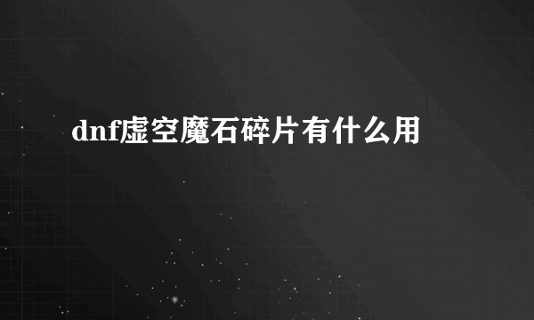 dnf虚空魔石碎片有什么用