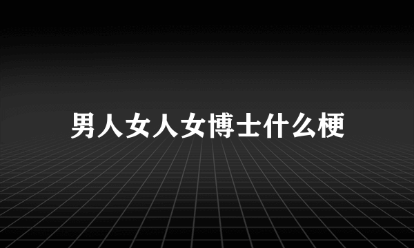 男人女人女博士什么梗