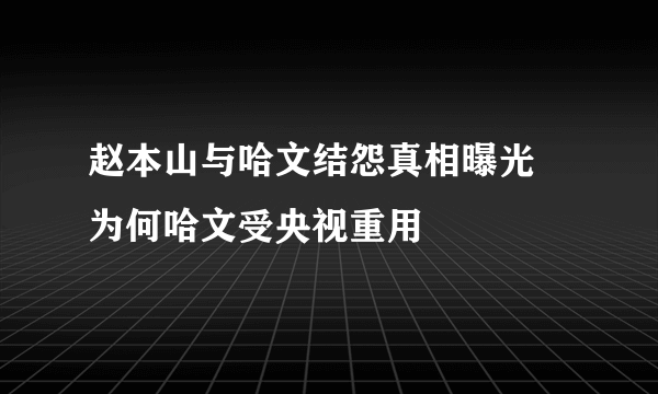 赵本山与哈文结怨真相曝光 为何哈文受央视重用