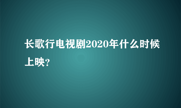 长歌行电视剧2020年什么时候上映？