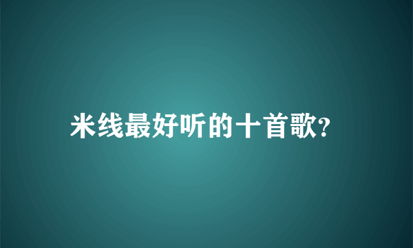 米线最好听的十首歌？