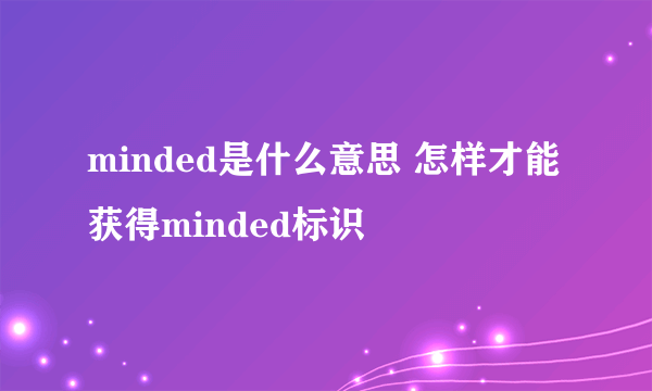 minded是什么意思 怎样才能获得minded标识