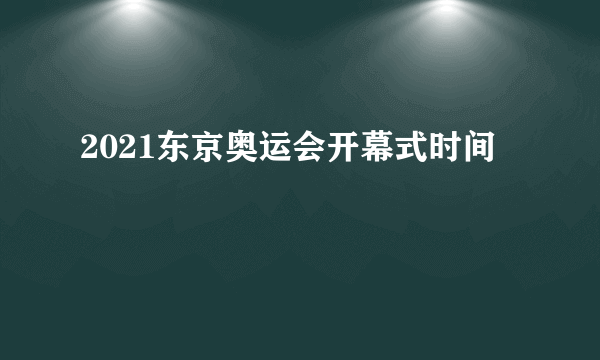 2021东京奥运会开幕式时间