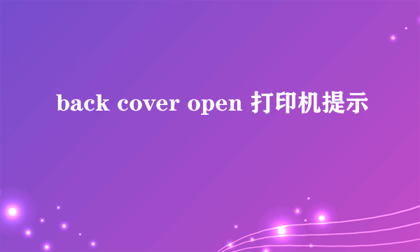 back cover open 打印机提示