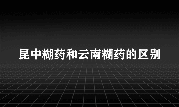 昆中糊药和云南糊药的区别