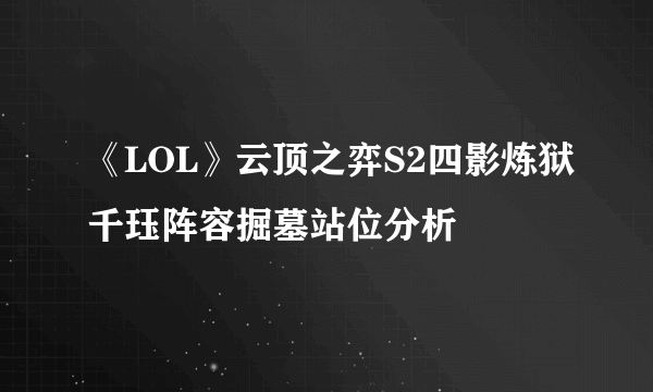 《LOL》云顶之弈S2四影炼狱千珏阵容掘墓站位分析