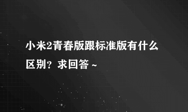 小米2青春版跟标准版有什么区别？求回答～