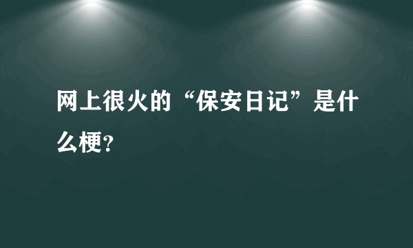 网上很火的“保安日记”是什么梗？