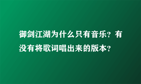 御剑江湖为什么只有音乐？有没有将歌词唱出来的版本？