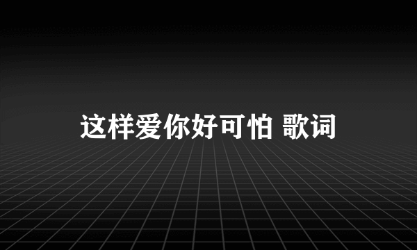 这样爱你好可怕 歌词