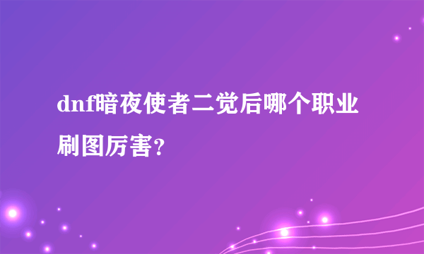 dnf暗夜使者二觉后哪个职业刷图厉害？