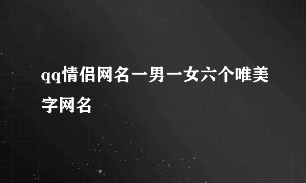 qq情侣网名一男一女六个唯美字网名