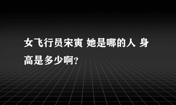 女飞行员宋寅 她是哪的人 身高是多少啊？