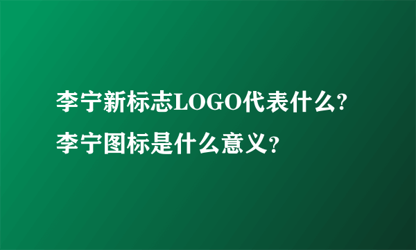 李宁新标志LOGO代表什么?李宁图标是什么意义？