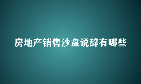 房地产销售沙盘说辞有哪些