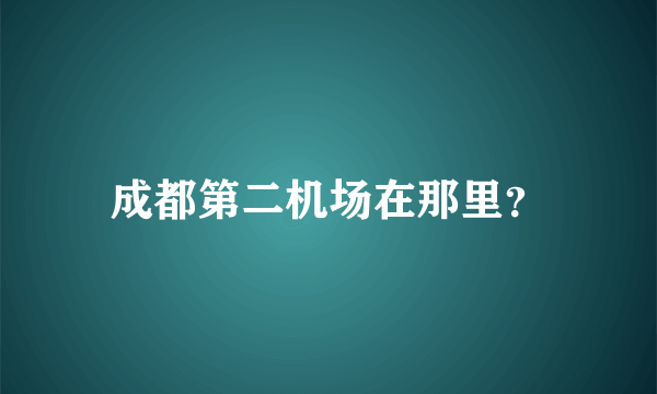 成都第二机场在那里？