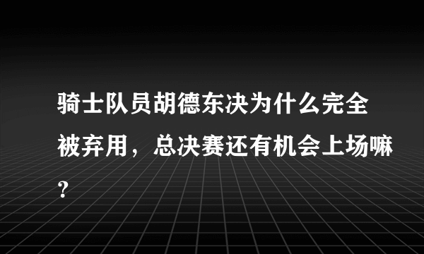 骑士队员胡德东决为什么完全被弃用，总决赛还有机会上场嘛？