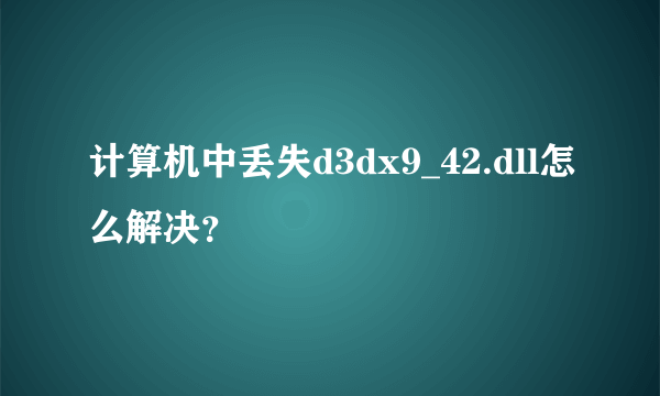 计算机中丢失d3dx9_42.dll怎么解决？