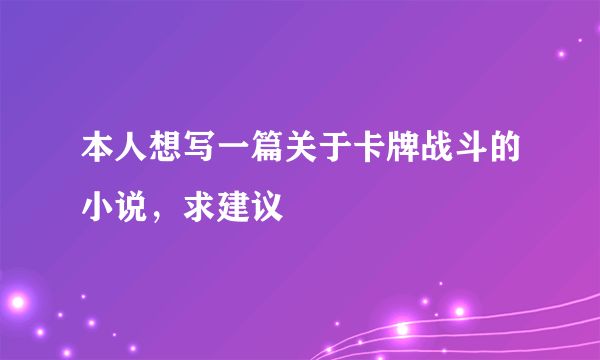 本人想写一篇关于卡牌战斗的小说，求建议