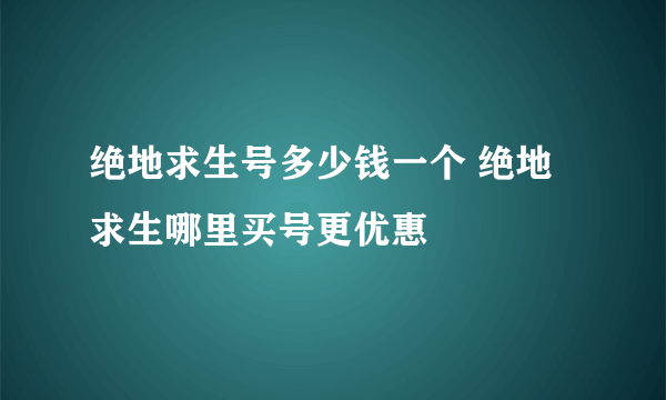 绝地求生号多少钱一个 绝地求生哪里买号更优惠