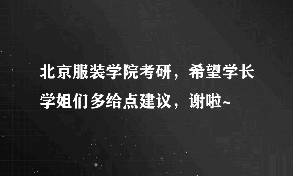 北京服装学院考研，希望学长学姐们多给点建议，谢啦~