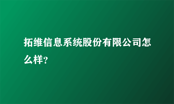 拓维信息系统股份有限公司怎么样？