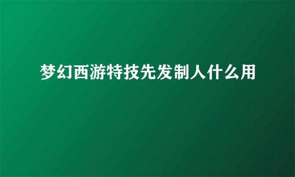 梦幻西游特技先发制人什么用