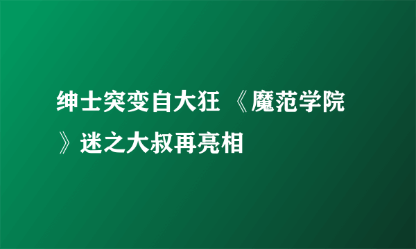 绅士突变自大狂 《魔范学院》迷之大叔再亮相