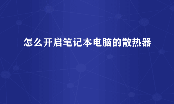 怎么开启笔记本电脑的散热器