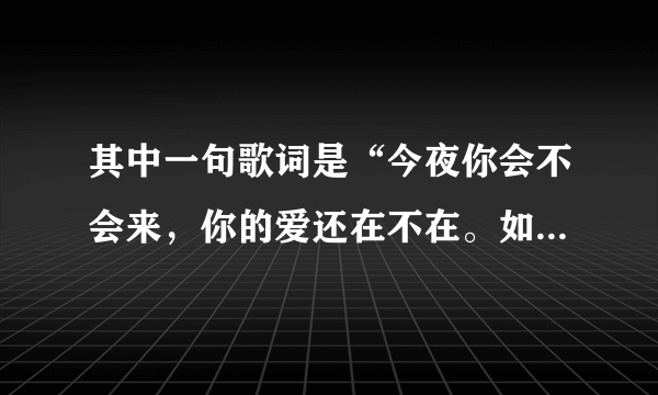 其中一句歌词是“今夜你会不会来，你的爱还在不在。如果你的心已经离开我宁愿没有未来…(普通话)