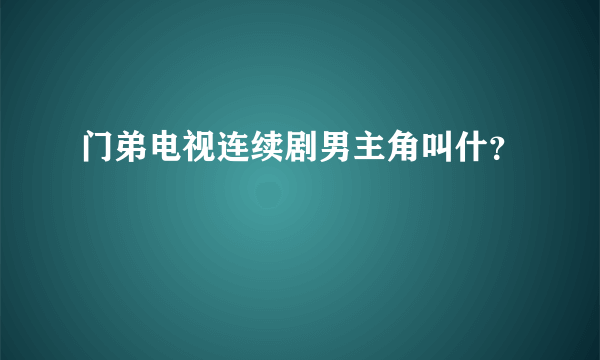 门弟电视连续剧男主角叫什？