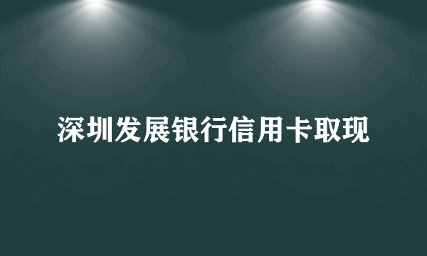 深圳发展银行信用卡取现