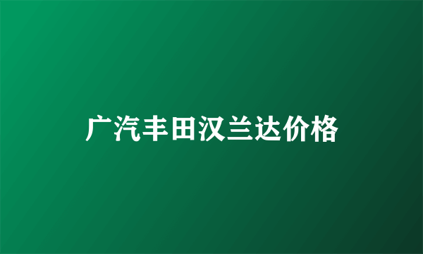 广汽丰田汉兰达价格