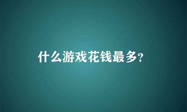 什么游戏花钱最多？