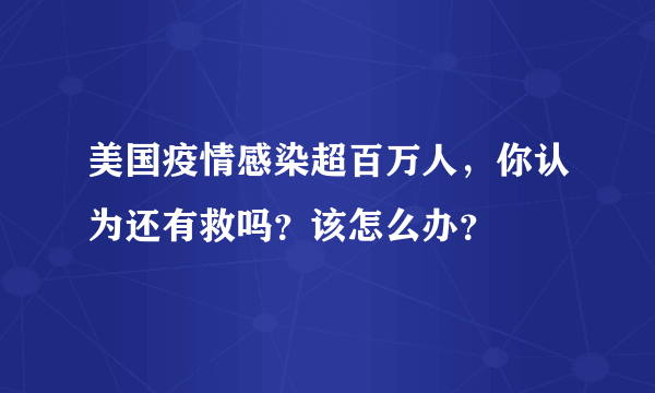 美国疫情感染超百万人，你认为还有救吗？该怎么办？